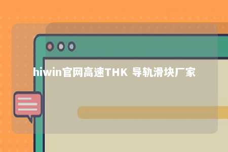 hiwin官网高速THK 导轨滑块厂家