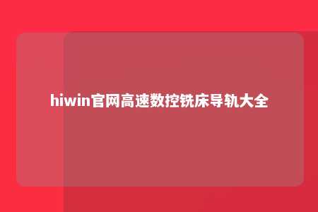 hiwin官网高速数控铣床导轨大全