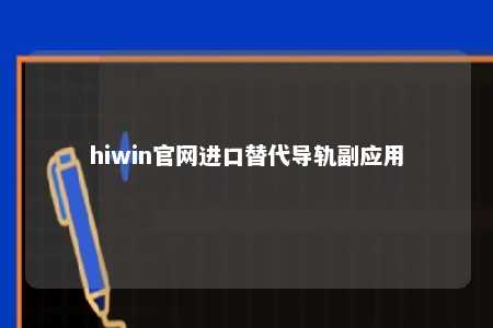 hiwin官网进口替代导轨副应用