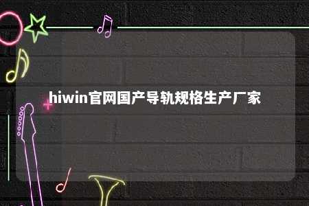 hiwin官网国产导轨规格生产厂家