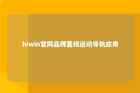 hiwin官网品牌直线运动导轨应用