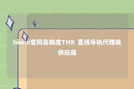 hiwin官网高精度THK 直线导轨代理商供应商