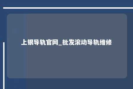 上银导轨官网_批发滚动导轨维修