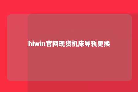 hiwin官网现货机床导轨更换
