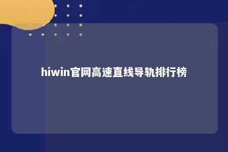 hiwin官网高速直线导轨排行榜