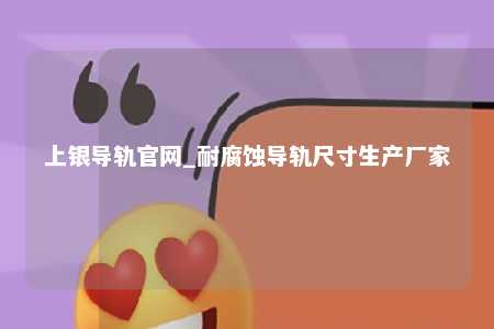 上银导轨官网_耐腐蚀导轨尺寸生产厂家