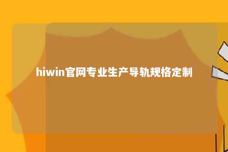 hiwin官网专业生产导轨规格定制