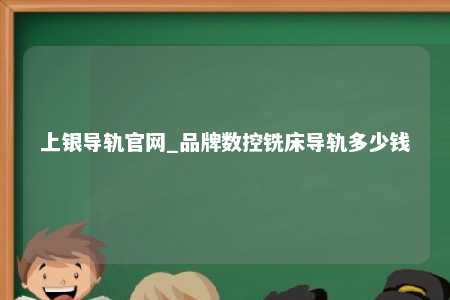 上银导轨官网_品牌数控铣床导轨多少钱