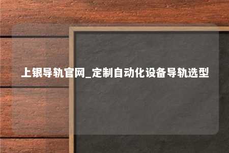 上银导轨官网_定制自动化设备导轨选型