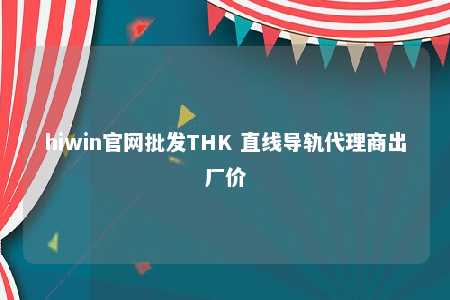 hiwin官网批发THK 直线导轨代理商出厂价