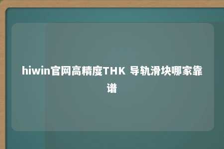 hiwin官网高精度THK 导轨滑块哪家靠谱