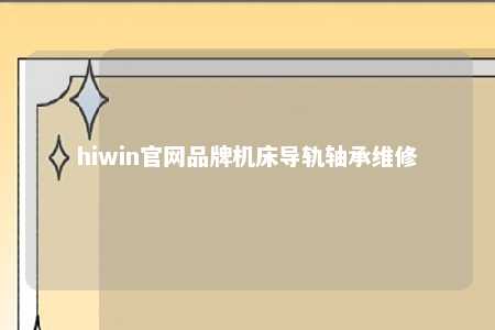 hiwin官网品牌机床导轨轴承维修