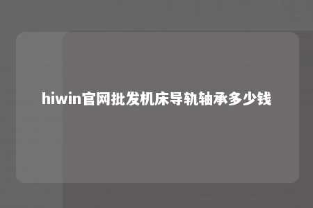 hiwin官网批发机床导轨轴承多少钱