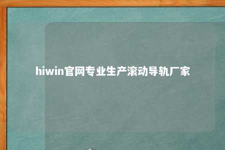hiwin官网专业生产滚动导轨厂家