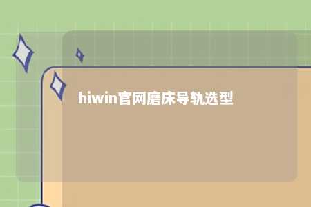 hiwin官网磨床导轨选型
