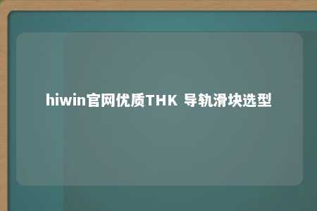hiwin官网优质THK 导轨滑块选型
