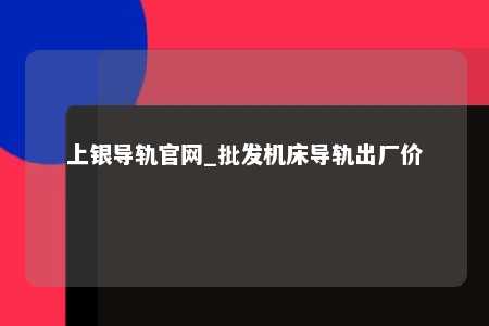 上银导轨官网_批发机床导轨出厂价