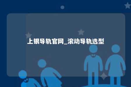 上银导轨官网_滚动导轨选型