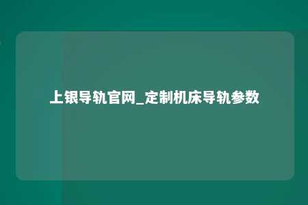 上银导轨官网_定制机床导轨参数