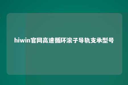hiwin官网高速循环滚子导轨支承型号