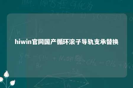 hiwin官网国产循环滚子导轨支承替换