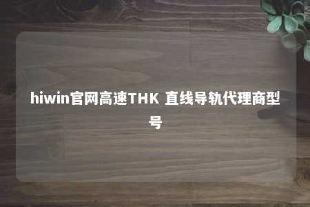 hiwin官网高速THK 直线导轨代理商型号