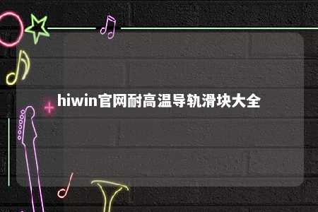 hiwin官网耐高温导轨滑块大全