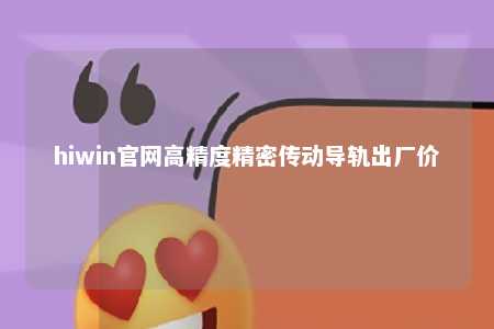 hiwin官网高精度精密传动导轨出厂价
