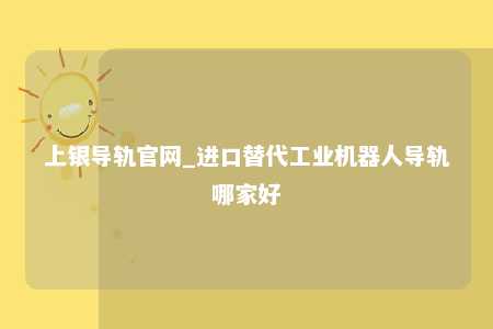 上银导轨官网_进口替代工业机器人导轨哪家好