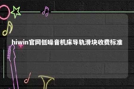 hiwin官网低噪音机床导轨滑块收费标准