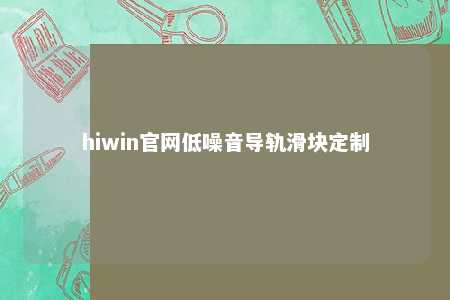hiwin官网低噪音导轨滑块定制