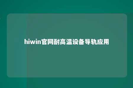 hiwin官网耐高温设备导轨应用