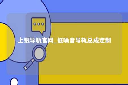上银导轨官网_低噪音导轨总成定制
