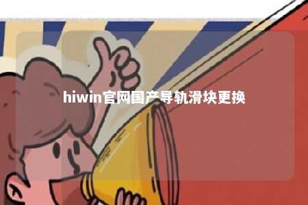 hiwin官网国产导轨滑块更换