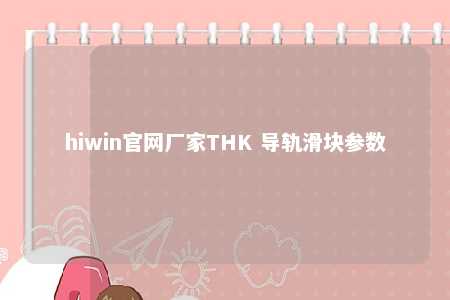 hiwin官网厂家THK 导轨滑块参数