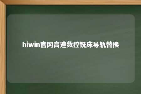 hiwin官网高速数控铣床导轨替换
