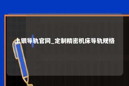 上银导轨官网_定制精密机床导轨规格