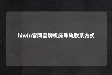 hiwin官网品牌机床导轨联系方式
