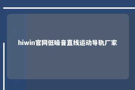 hiwin官网低噪音直线运动导轨厂家