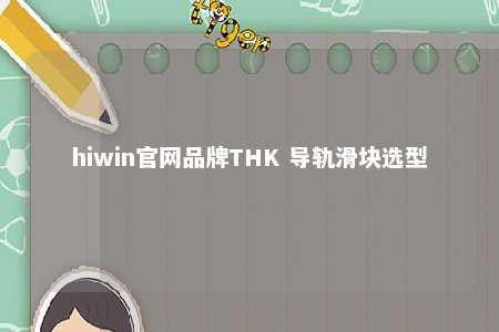 hiwin官网品牌THK 导轨滑块选型
