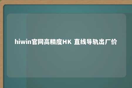 hiwin官网高精度HK 直线导轨出厂价