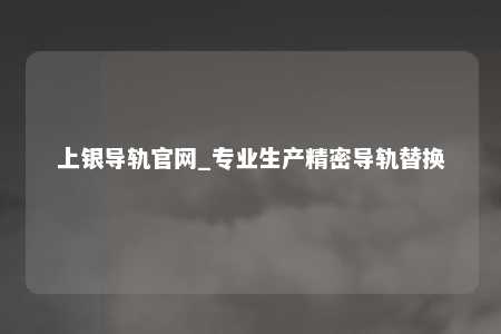 上银导轨官网_专业生产精密导轨替换