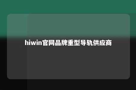 hiwin官网品牌重型导轨供应商