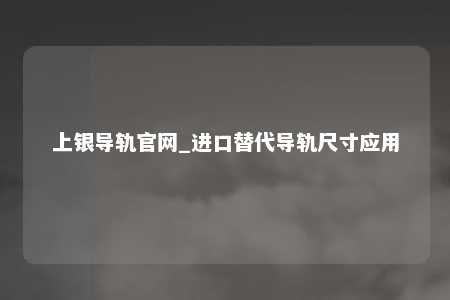 上银导轨官网_进口替代导轨尺寸应用