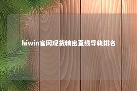 hiwin官网现货精密直线导轨排名