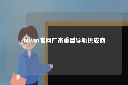 hiwin官网厂家重型导轨供应商