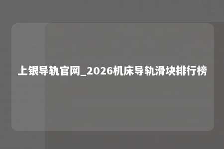 上银导轨官网_2026机床导轨滑块排行榜