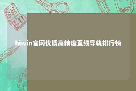 hiwin官网优质高精度直线导轨排行榜