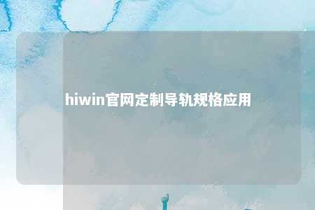 hiwin官网定制导轨规格应用
