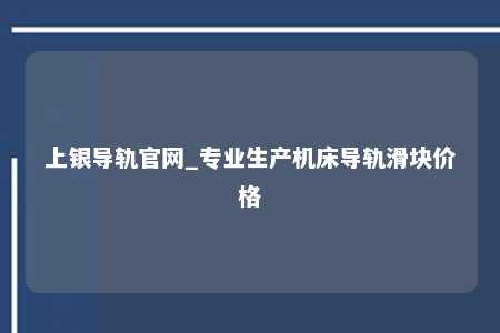 上银导轨官网_专业生产机床导轨滑块价格